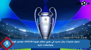 جدول مباريات ريال مدريد في دوري أبطال أوروبا 2025/26: مواعيد قوية ومواجهات نارية